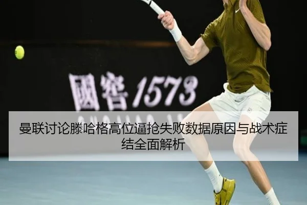 曼联讨论滕哈格高位逼抢失败数据原因与战术症结全面解析