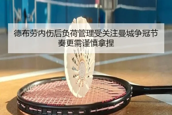德布劳内伤后负荷管理受关注曼城争冠节奏更需谨慎拿捏