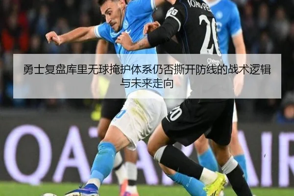 勇士复盘库里无球掩护体系仍否撕开防线的战术逻辑与未来走向