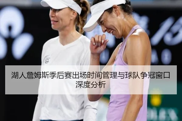 湖人詹姆斯季后赛出场时间管理与球队争冠窗口深度分析