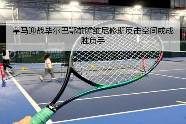 皇马迎战毕尔巴鄂前瞻维尼修斯反击空间或成胜负手